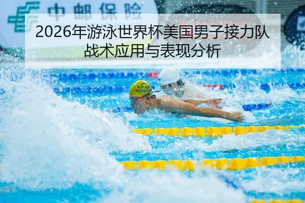 2026年游泳世界杯美国男子接力队战术应用与表现分析