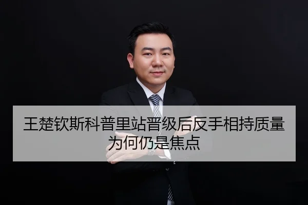 王楚钦斯科普里站晋级后反手相持质量为何仍是焦点