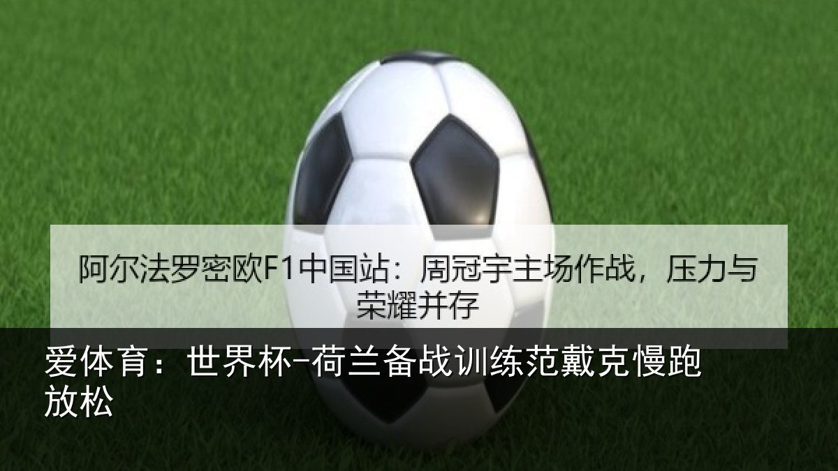 爱体育：世界杯-荷兰备战训练范戴克慢跑放松