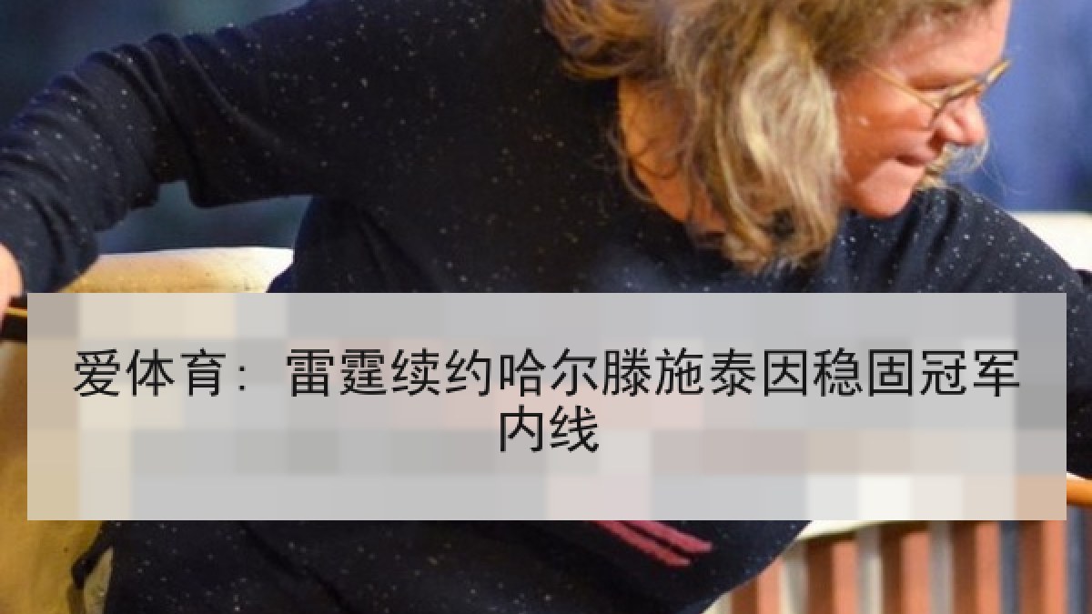 爱体育: 雷霆续约哈尔滕施泰因稳固冠军内线