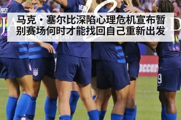 马克·塞尔比深陷心理危机宣布暂别赛场何时才能找回自己重新出发