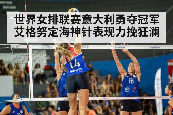 世界女排联赛意大利勇夺冠军艾格努定海神针表现力挽狂澜