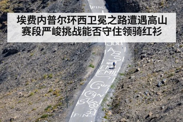 埃费内普尔环西卫冕之路遭遇高山赛段严峻挑战能否守住领骑红衫
