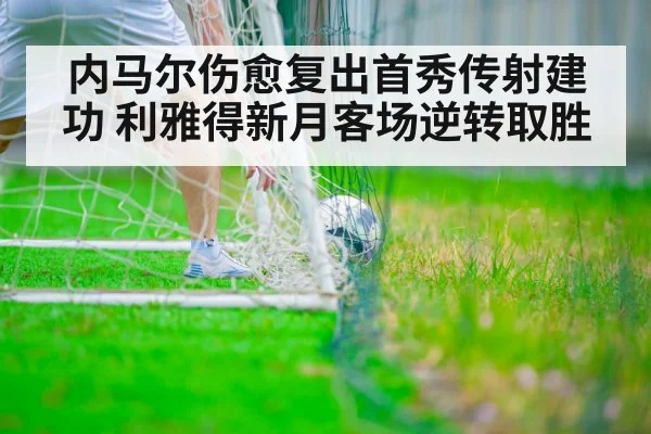 内马尔伤愈复出首秀传射建功 利雅得新月客场逆转取胜