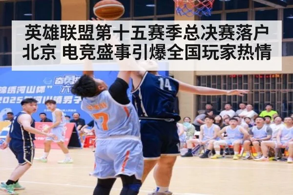 英雄联盟第十五赛季总决赛落户北京 电竞盛事引爆全国玩家热情