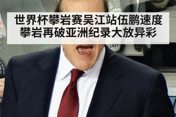 世界杯攀岩赛吴江站伍鹏速度攀岩再破亚洲纪录大放异彩