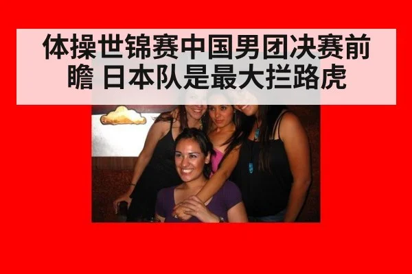体操世锦赛中国男团决赛前瞻 日本队是最大拦路虎
