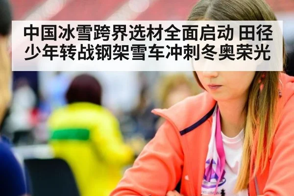中国冰雪跨界选材全面启动 田径少年转战钢架雪车冲刺冬奥荣光